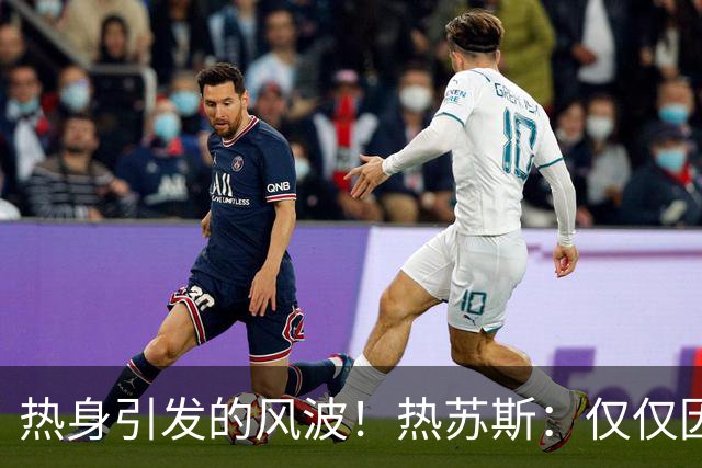 热身引发的风波！热苏斯：仅仅因为他是C罗 今天多少人热身没上？