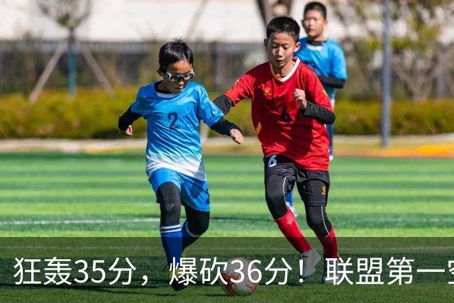 狂轰35分，爆砍36分！联盟第一空砍王诞生，9换1交易亏大了