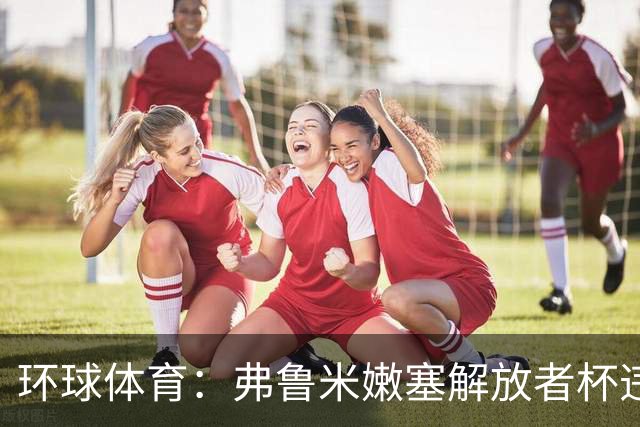 环球体育：弗鲁米嫩塞解放者杯违规被罚9万美元