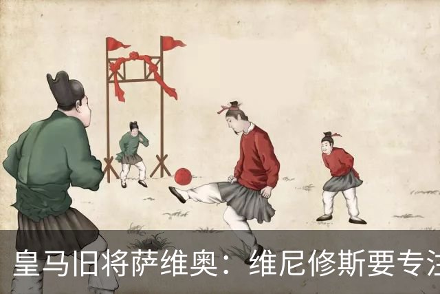 皇马旧将萨维奥：维尼修斯要专注皇马
