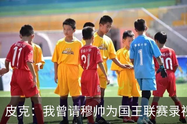 皮克：我曾请穆帅为国王联赛录视频，他还调侃了卡西