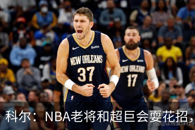 科尔：NBA老将和超巨会耍花招，伦德博格得学会识破