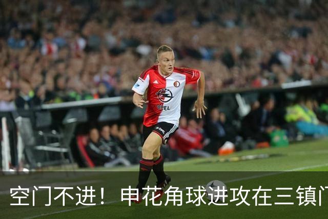 空门不进！申花角球进攻在三镇门前乱战 拉唐大门空打飞