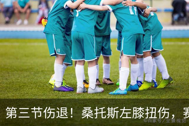 第三节伤退！桑托斯左膝扭伤，赛后自述伤情并不严重