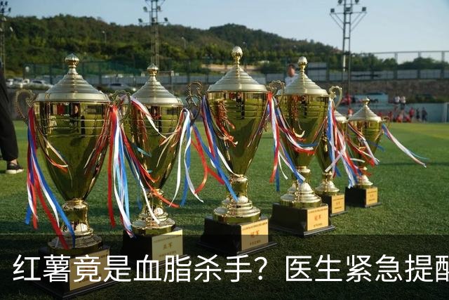 红薯竟是血脂杀手？医生紧急提醒：不想血管堵塞，这7样东西少吃