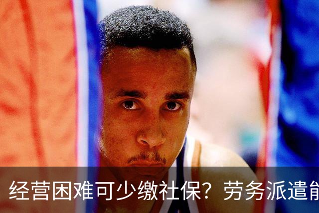 经营困难可少缴社保？劳务派遣能规避缴费义务？专家破除社保误区
