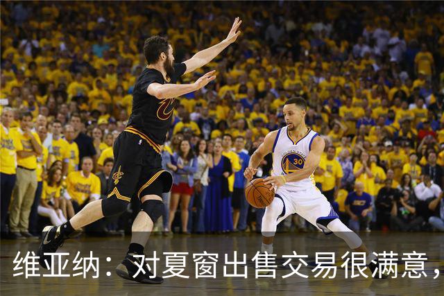 维亚纳：对夏窗出售交易很满意，球员要上场机会我们祝福他们