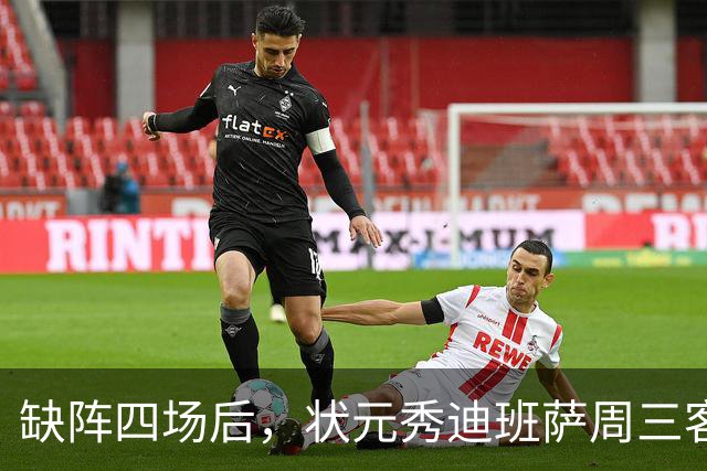 缺阵四场后，状元秀迪班萨周三客战骑士迎首秀