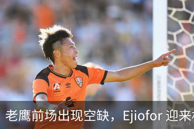 老鹰前场出现空缺，Ejiofor 迎来机会