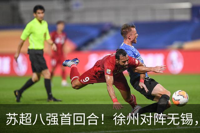 苏超八强首回合！徐州对阵无锡，7人缺阵铁桶硬扛联赛最强火力