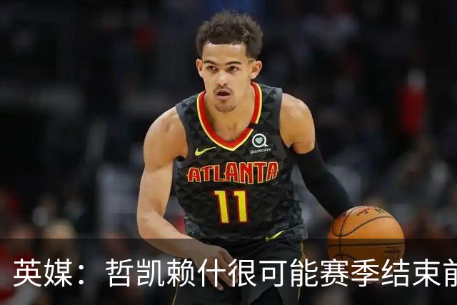 英媒：哲凯赖什很可能赛季结束前离队