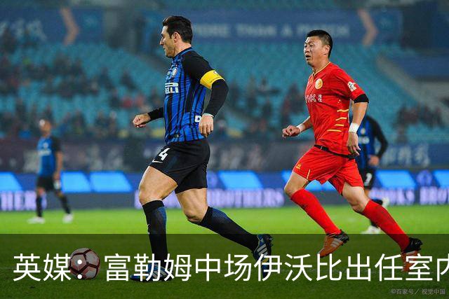 英媒：富勒姆中场伊沃比出任室内足球Baller联赛17计划队主帅