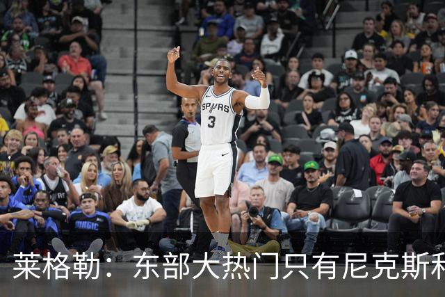 莱格勒：东部大热门只有尼克斯和76人 其他球队我都还需要观察