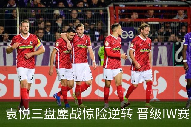 袁悦三盘鏖战惊险逆转 晋级IW赛16强将战卡萨金娜