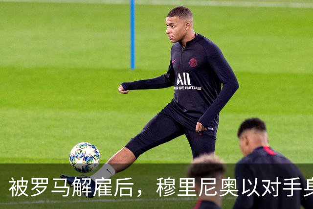 被罗马解雇后，穆里尼奥以对手身份回来了