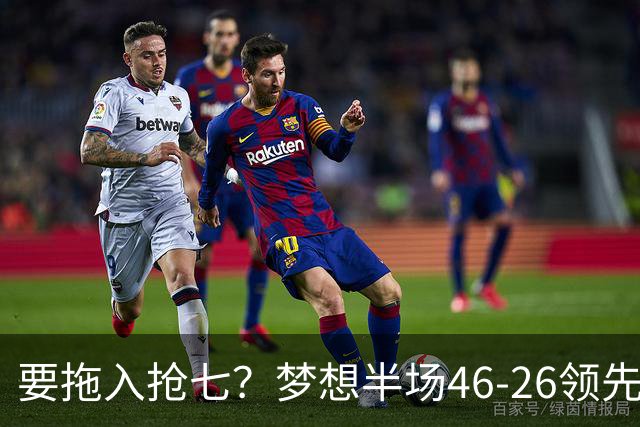 要拖入抢七？梦想半场46-26领先女武神20分 首节轰32分创纪录