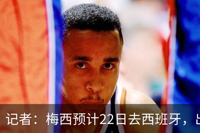 记者：梅西预计22日去西班牙，出席阿斯图里亚斯公主体育奖颁奖
