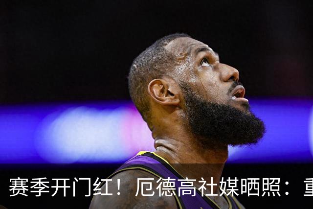 赛季开门红！厄德高社媒晒照：重回赛场感觉真棒