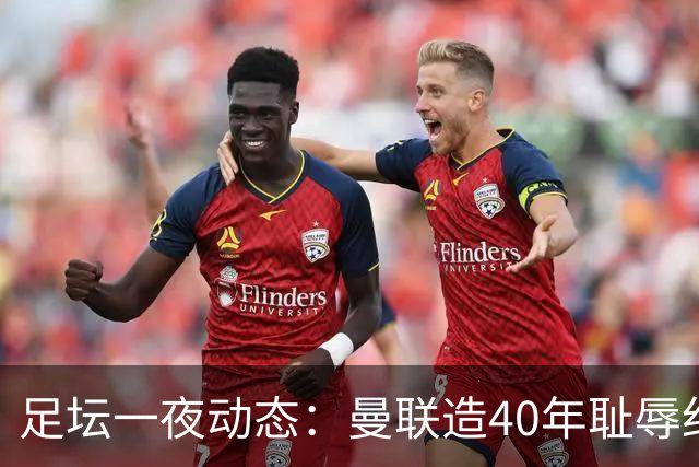 足坛一夜动态：曼联造40年耻辱纪录，AC米兰破魔咒，皇马4-1塞维