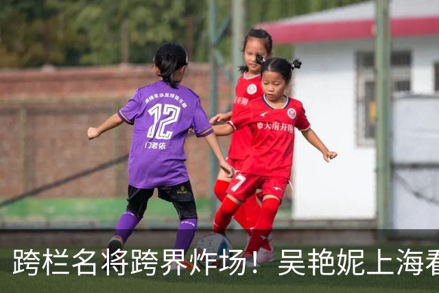 跨栏名将跨界炸场！吴艳妮上海看秀，同框陈冠希、欧阳娜娜，气场拉满