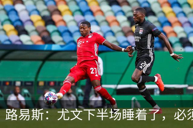 路易斯：尤文下半场睡着了，必须整场踢得更好
