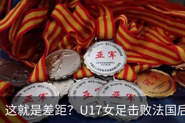 这就是差距？U17女足击败法国后，法媒一针见血，点出法国队输球原因，牛子琪两扑点