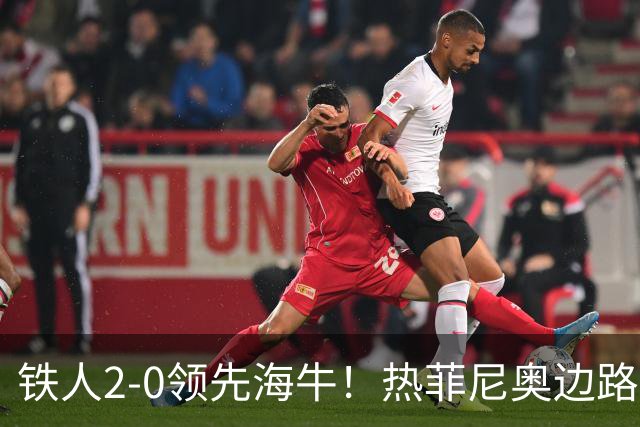 铁人2-0领先海牛！热菲尼奥边路内切，轰出一脚世界波直挂死角