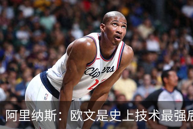 阿里纳斯：欧文是史上技术最强后卫之一 各种招式几乎都练到极致