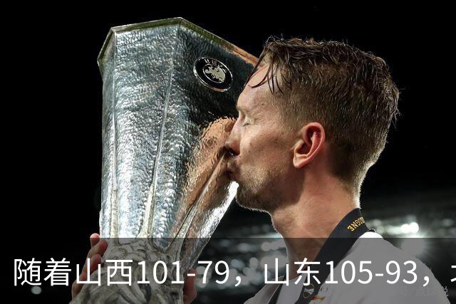 随着山西101-79，山东105-93，北京117-73，CBA最新积分榜出炉