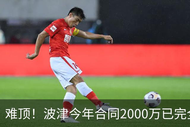 难顶！波津今年合同2000万已完全保障 明年300万部分保障