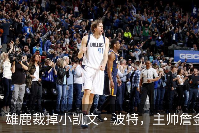 雄鹿裁掉小凯文·波特，主帅詹金斯：这是个艰难决定