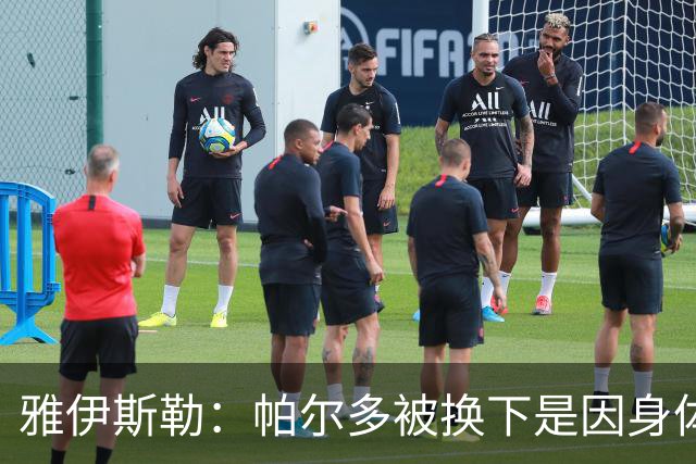 雅伊斯勒：帕尔多被换下是因身体不适；未来他可能更多踢边路