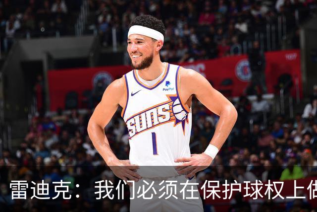 雷迪克：我们必须在保护球权上做得更好 这是全队都需改进的地方