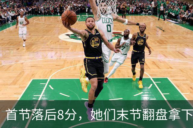 首节落后8分，她们末节翻盘拿下队史首场总决赛胜利