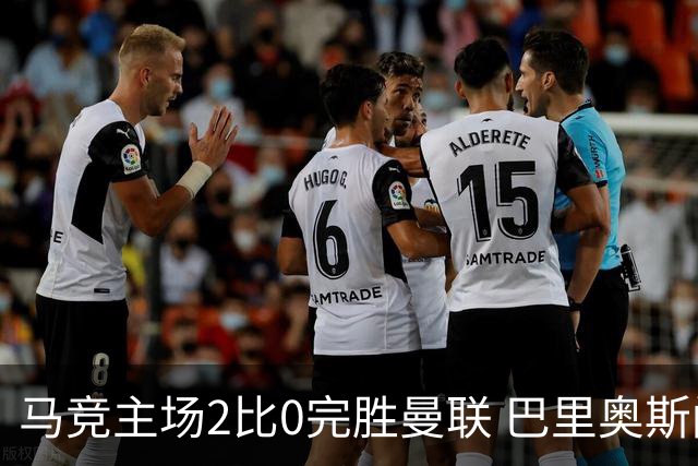 马竞主场2比0完胜曼联 巴里奥斯闪击破门卢克曼锁定胜局