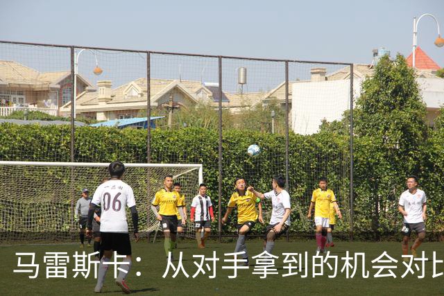 马雷斯卡：从对手拿到的机会对比来看，我们理应拿到更好的结果