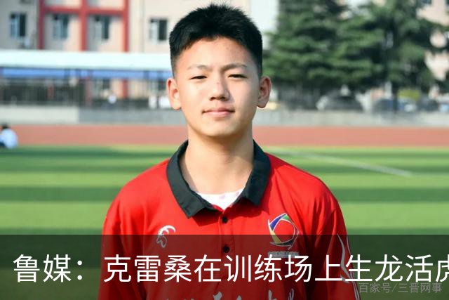 鲁媒：克雷桑在训练场上生龙活虎，他有着无可替代的战术价值