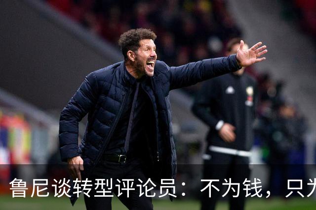 鲁尼谈转型评论员：不为钱，只为有个目标