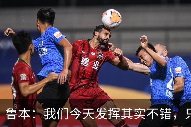 鲁本：我们今天发挥其实不错，只能没能把握住进球机会
