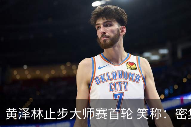 黄泽林止步大师赛首轮 笑称：密集赛程很累但很珍贵