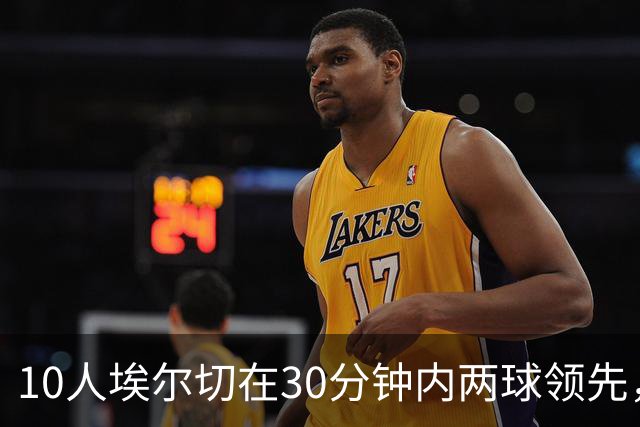 10人埃尔切在30分钟内两球领先，西甲历史上仅有2次先例