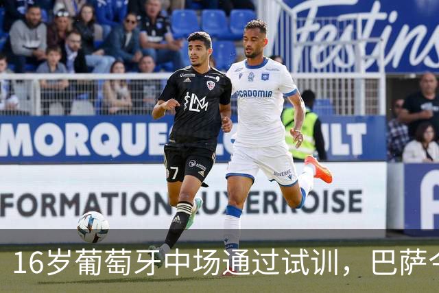 16岁葡萄牙中场通过试训，巴萨今日正式签约