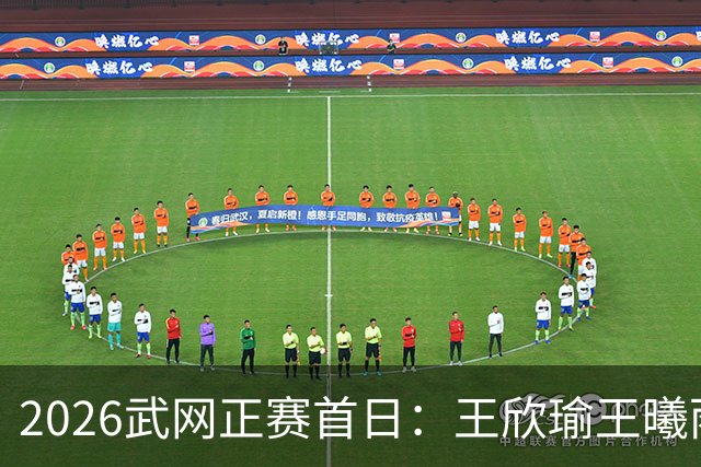 2026武网正赛首日：王欣瑜王曦雨金花德比 施晗迎战伊埃拉