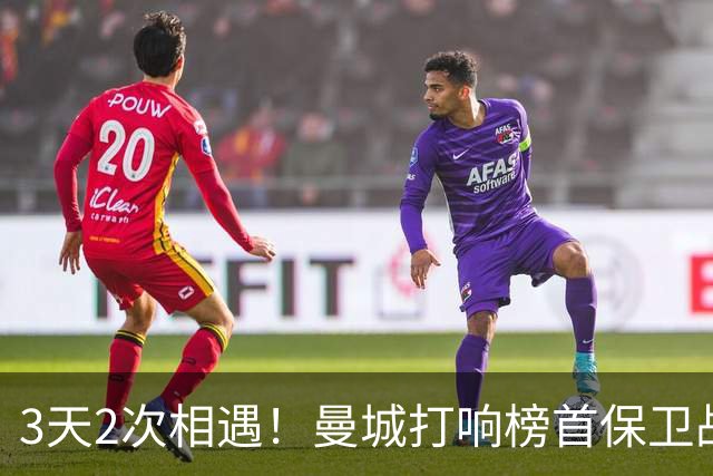 3天2次相遇！曼城打响榜首保卫战：哈兰德冲击英超8连斩