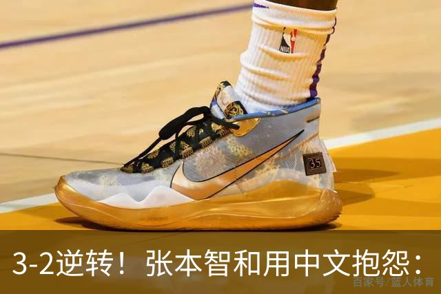 3-2逆转！张本智和用中文抱怨：捡球的孩子在跳 影响到我的心情了