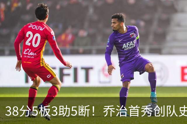 38分5板3助5断！乔治首秀创队史纪录，1换5大交易太值了