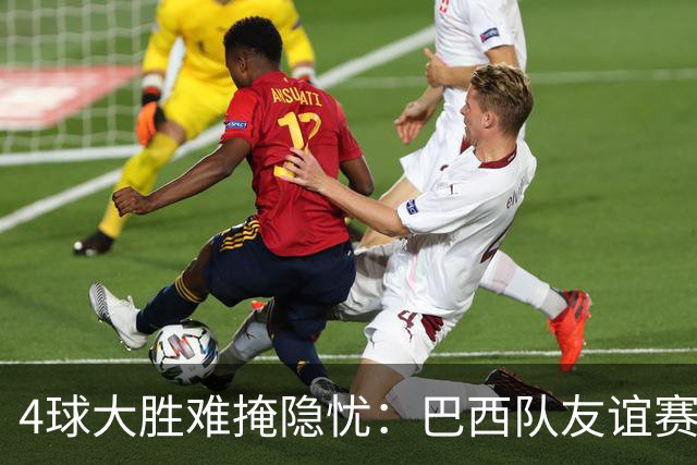 4球大胜难掩隐忧：巴西队友谊赛4-0印度，胜利背后暗藏危机