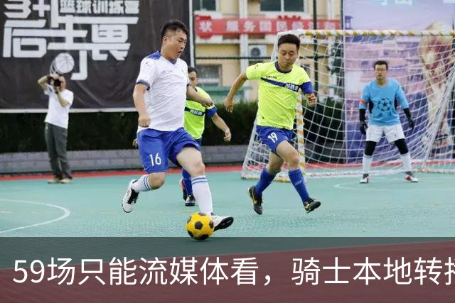 59场只能流媒体看，骑士本地转播便利度垫底