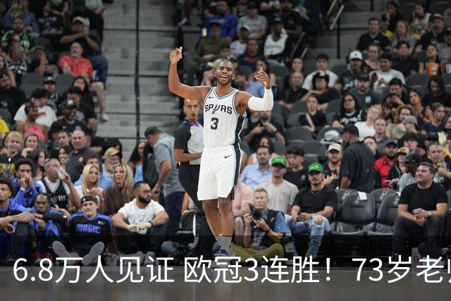 6.8万人见证 欧冠3连胜！73岁老帅带队狂飙 奖金5010万欧元