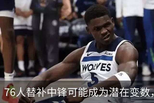 76人替补中锋可能成为潜在变数，但他到底什么时候才能复出了？